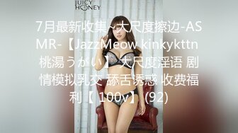 7月最新收集~大尺度擦边-ASMR-【JazzMeow kinkykttn 桃湯うがい】 大尺度淫语 剧情模拟乳交 舔舌诱惑 收费福利【 100v】 (92)