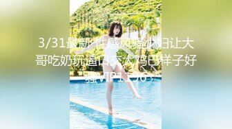 3/31最新 性感风骚少妇让大哥吃奶玩逼口交大鸡巴样子好骚VIP1196