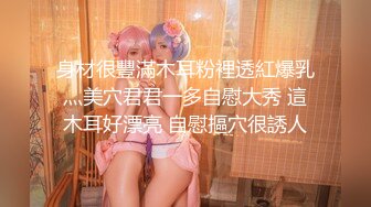 【新片速遞】高颜值女神Ts董宣彤❤️，大屌萌妹，浴室穿着情趣内衣，撸管撸到管子热，蹦蹦蹦的精液往外飞溅，太猛啦！