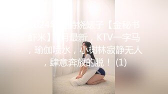 2024年推特烧婊子【金秘书虾米】9月最新，KTV一字马，瑜伽喷水，小树林寂静无人，肆意奔放的脱！ (1)