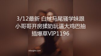 3/12最新 白丝马尾骚学妹跟小哥哥开房揉奶玩逼大鸡巴抽插爆草VIP1196