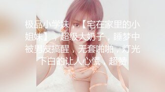 极品小学妹，【宅在家里的小姐妹】，超级大奶子，睡梦中被男友搞醒，无套啪啪，灯光下白的让人心慌，超赞