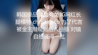 韩国极品混血美女 IG网红长腿模特 christineco 为了代言被金主潜规则后入抽插 对镜自拍骚得一批