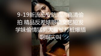 9-19新流出安防酒店高清偷拍 精品反差婊眼镜文艺短发学妹偷情猛男大叔被打桩爆插啊啊尖叫