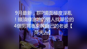 9月最新，群P場面極度淫亂！頭頂綠油油的男人找單位的4個男同事來幹自己的老婆【萍夫人】