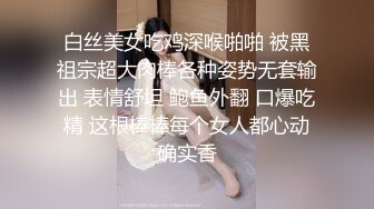 白丝美女吃鸡深喉啪啪 被黑祖宗超大肉棒各种姿势无套输出 表情舒坦 鲍鱼外翻 口爆吃精 这根棒棒每个女人都心动确实香