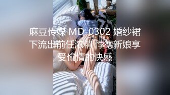 麻豆传媒 MD-0302 婚纱裙下流出前任浓精 悖德新娘享受偷情的快感