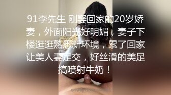 91李先生 刚娶回家的20岁娇妻，外面阳光好明媚，妻子下楼逛逛熟悉新环境，累了回家让美人妻足交，好丝滑的美足搞喷射牛奶！