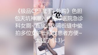 《极品CP✅魔手☛外购》色胆包天坑神潜入广西某医院急诊科女厕~直接进去隔板缝中偸拍多位女护士和女患者方便~太猛了 (13)