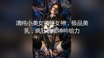 清纯小美女微胖女神，极品美乳，疯狂啪啪呻吟给力