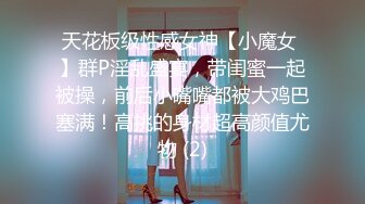 天花板级性感女神【小魔女 】群P淫乱盛宴，带闺蜜一起被操，前后小嘴嘴都被大鸡巴塞满！高挑的身材超高颜值尤物 (2)