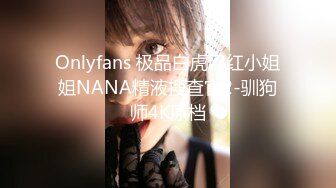 Onlyfans 极品白虎网红小姐姐NANA精液搜查官2-驯狗师4K原档