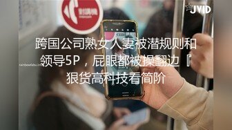 跨国公司熟女人妻被潜规则和领导5P，屁眼都被操翻边『狠货高科技看简阶