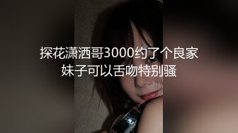 探花潇洒哥3000约了个良家妹子可以舌吻特别骚