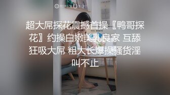 泄密流出富二代小胖带了不少自慰工具和师范小女友开房搞到妹子鬼哭乱叫的呻吟