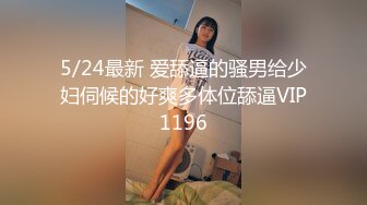 5/24最新 爱舔逼的骚男给少妇伺候的好爽多体位舔逼VIP1196