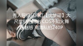 秀人网极品网红【沈梦瑶】大尺度私拍流出 COS不知火舞超魅惑 高清私拍240P