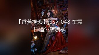 【香蕉视频】jdsy-048 车震日逼酒店喷水