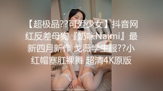 【超极品??可爱少女】抖音网红反差母狗『奶咪Naimi』最新四月新作 戈薇学生服??小红帽塞肛裸舞 超清4K原版