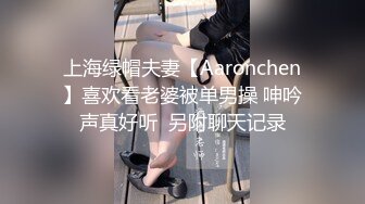 上海绿帽夫妻【Aaronchen】喜欢看老婆被单男操 呻吟声真好听  另附聊天记录