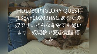 (HD1080P)(GLORY QUEST)(13gvh00209)私はあなたの奴です…どんな命令でも従います…奴调教で変态覚醒 椿りか