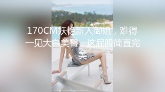 170CM妖艳新人御姐，难得一见大白美臀，这屁股简直完美