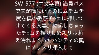 SW-577 (中文字幕) 満員バスで夫が橫にいるのにムチムチ尻を僕の敏感チ○コに押しつけてくる人妻。勃起しちゃったチ○コを握りしめスリル萌え濡れまくったパンティの奧にメリメリ挿入して