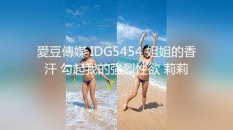 愛豆傳媒 IDG5454 姐姐的香汗 勾起我的強烈性欲 莉莉