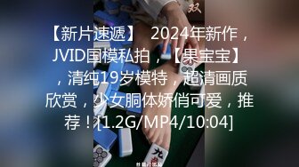 【新片速遞】  2024年新作，JVID国模私拍，【果宝宝】，清纯19岁模特，超清画质欣赏，少女胴体娇俏可爱，推荐！[1.2G/MP4/10:04]