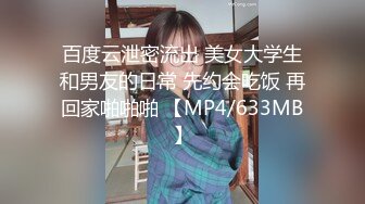 百度云泄密流出 美女大学生和男友的日常 先约会吃饭 再回家啪啪啪 【MP4/633MB】