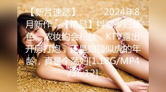 【新片速遞】  ♈♈♈2024年8月新作，【精品】抖音少妇暮色，浓妆约会粉丝，KTV露出开房打炮，正是如狼似虎的年龄，真是个荡妇[1.18G/MP4/36:12]