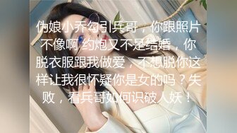 伪娘小乔勾引兵哥，你跟照片不像啊 约炮又不是结婚，你脱衣服跟我做爱，不想脱你这样让我很怀疑你是女的吗？失败，看兵哥如何识破人妖！