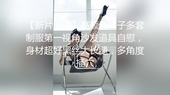 【新片速遞】高颜值妹子多套制服第一视角沙发道具自慰，身材超好黑丝大长腿，多角度插穴