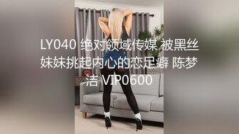 LY040 绝对领域传媒 被黑丝妹妹挑起内心的恋足癖 陈梦洁 VIP0600