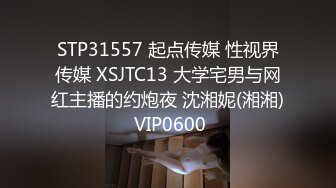 STP31557 起点传媒 性视界传媒 XSJTC13 大学宅男与网红主播的约炮夜 沈湘妮(湘湘) VIP0600