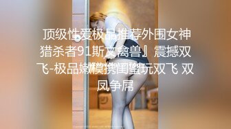  顶级性爱极品推荐外围女神猎杀者91斯文禽兽』震撼双飞-极品嫩模携闺蜜玩双飞 双凤争屌