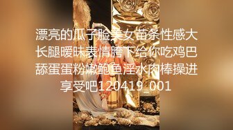 漂亮的瓜子脸美女苗条性感大长腿暧昧表情胯下给你吃鸡巴舔蛋蛋粉嫩鲍鱼淫水肉棒操进享受吧120419_001