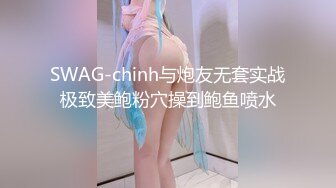 SWAG-chinh与炮友无套实战极致美鲍粉穴操到鲍鱼喷水