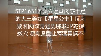 STP16317 美穴逼型肉感十足的大三美女【星星公主】玩刺激 和两纹身猛男啪啪3P轮操嫩穴 漂亮逼型让两猛男操不停