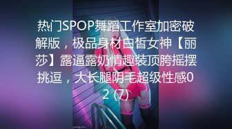 热门SPOP舞蹈工作室加密破解版，极品身材白皙女神【丽莎】露逼露奶情趣装顶胯摇摆挑逗，大长腿阴毛超级性感02 (7)