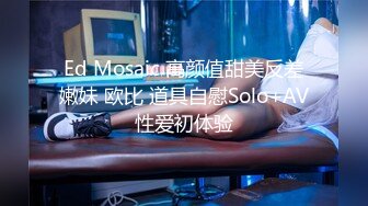 Ed Mosaic 高颜值甜美反差嫩妹 欧比 道具自慰Solo+AV性爱初体验