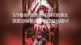 3/9最新 洛丽塔喵喵校服装女孩跪舔J8蜜桃丰臀扛腿抽插VIP1196