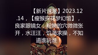 ♈ ♈ ♈ 【新片速遞】2023.12.14，【瘦猴探花梦幻馆】，良家眼镜女，粉嫩的穴微微张开，水汪汪，饥渴求操，不知道谁玩谁！