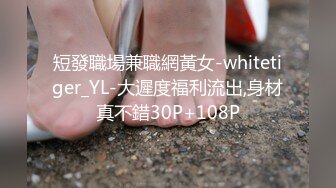 短發職場兼職網黃女-whitetiger_YL-大遲度福利流出,身材真不錯30P+108P