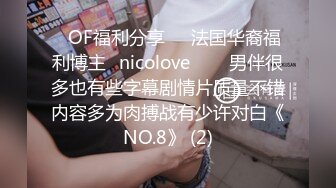 ❤OF福利分享❤㊙法国华裔福利博主⭐nicolove⭐▶▶男伴很多也有些字幕剧情片质量不错内容多为肉搏战有少许对白《NO.8》 (2)