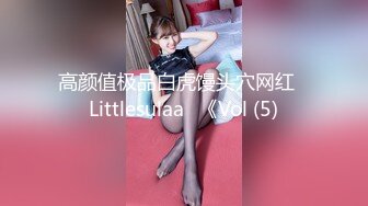 高颜值极品白虎馒头穴网红♥Littlesulaa♥《Vol (5)