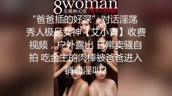 “爸爸插的好深”对话淫荡⚡秀人极品女神【艾小青】收费视频，户外露出 日常卖骚自拍 吃金主的肉棒被爸爸进入销魂淫叫2