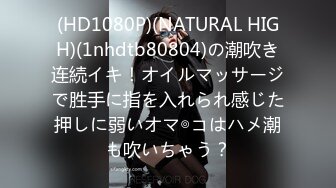 (HD1080P)(NATURAL HIGH)(1nhdtb80804)の潮吹き连続イキ！オイルマッサージで胜手に指を入れられ感じた押しに弱いオマ◎コはハメ潮も吹いちゃう？