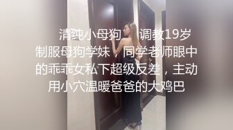 ❤️清纯小母狗❤️调教19岁制服母狗学妹，同学老师眼中的乖乖女私下超级反差，主动用小穴温暖爸爸的大鸡巴