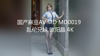 国产麻豆AV MD MD0019 乱伦兄妹 欧阳晶 4K